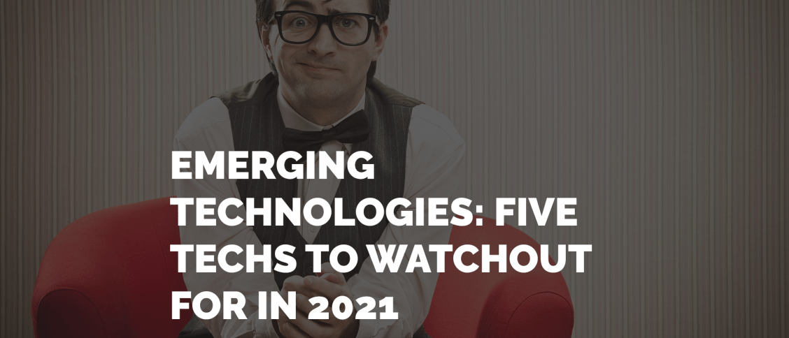 EMERGING TECHNOLOGIES: Five Techs to Watchout for In 2021 by Dr Rayyan EshaghPour